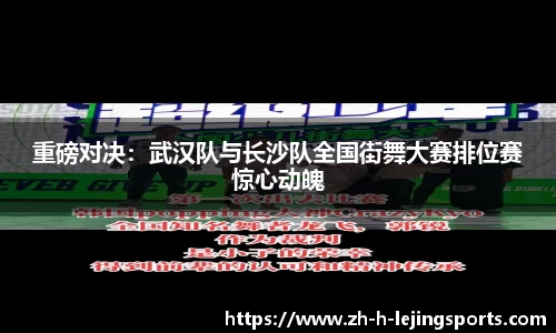 重磅对决：武汉队与长沙队全国街舞大赛排位赛惊心动魄