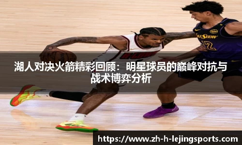 湖人对决火箭精彩回顾：明星球员的巅峰对抗与战术博弈分析